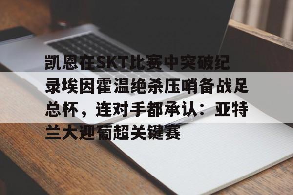 开云体育-凯恩在SKT比赛中突破纪录埃因霍温绝杀压哨备战足总杯，连对手都承认：亚特兰大迎葡超关键赛的简单介绍-开云体育